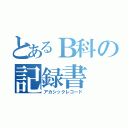 とあるＢ科の記録書（アカシックレコード）