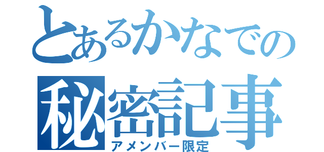 とあるかなでの秘密記事（アメンバー限定）