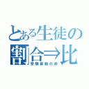 とある生徒の割合⇒比（受験算数の命）