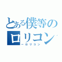 とある僕等のロリコン達（ーロリコン）