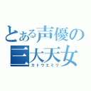 とある声優の三大天女（カトウエミリ）