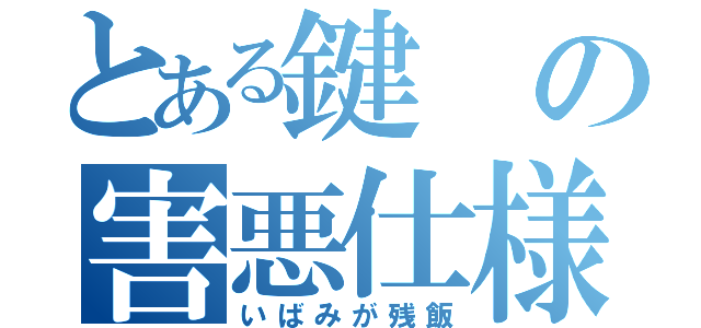 とある鍵の害悪仕様（いばみが残飯）