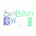 とある色色の奕昇Ⅱ（醬子）