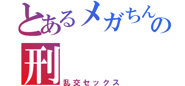 とあるメガちんこの刑（乱交セックス）