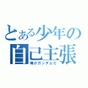 とある少年の自己主張（俺がガンダムだ）