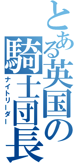 とある英国の騎士団長（ナイトリーダー）