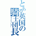 とある英国の騎士団長（ナイトリーダー）