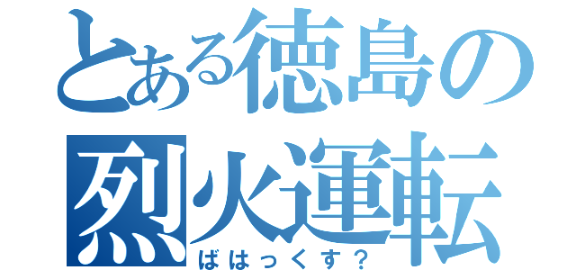 とある徳島の烈火運転（ばはっくす？）