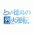 とある徳島の烈火運転（ばはっくす？）