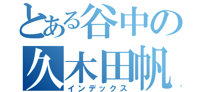 とある谷中の久木田帆乃夏（インデックス）