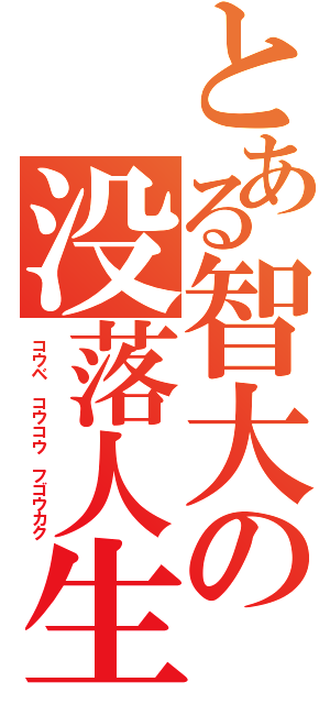 とある智大の没落人生（コウベ コウコウ フゴウカク）