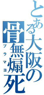 とある大阪の骨無煽死（ブラマヨ）