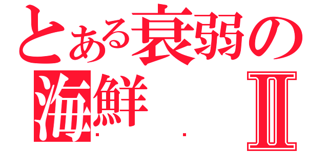 とある衰弱の海鮮Ⅱ（喵喵）