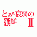 とある衰弱の海鮮Ⅱ（喵喵）