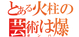 とある火柱の芸術は爆発（ボンバ）