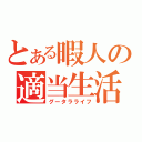 とある暇人の適当生活（グータラライフ）