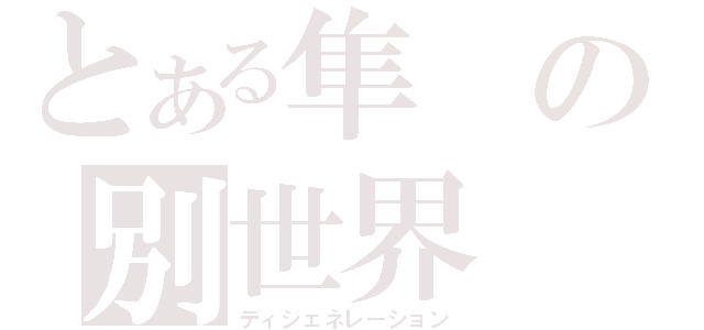 とある隼の別世界（ディジェネレーション）