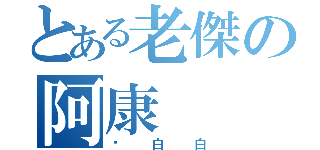 とある老傑の阿康（耍白白）