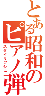 とある昭和のピアノ弾き（スタイリッシュ）