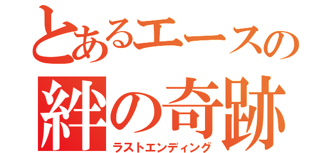 とあるエースの絆の奇跡（ラストエンディング）