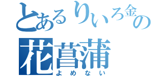 とあるりいろ金魚の花菖蒲（よめない）