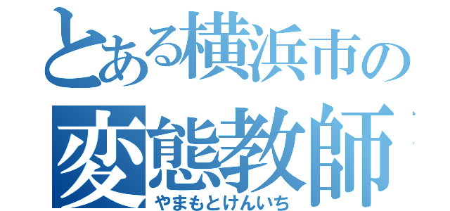 とある横浜市の変態教師（やまもとけんいち）