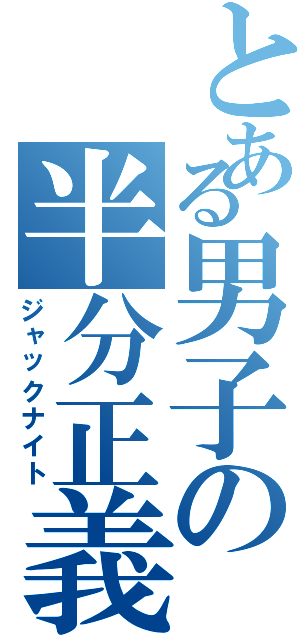 とある男子の半分正義（ジャックナイト）