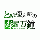 とある極大魔法の森羅万鐘（グレアシオン・オルネギアカウザー）