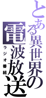 とある異世界の電波放送（ラジオ番組）