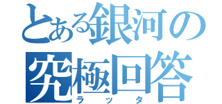 とある銀河の究極回答（ラッタ）