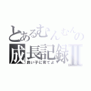 とあるむんむんの成長記録Ⅱ（良い子に育てよ）