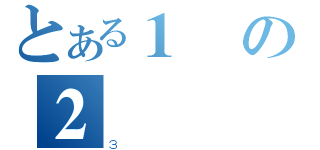 とある１の２（３）