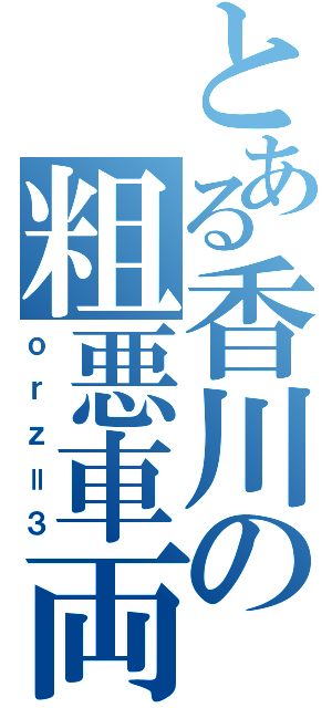 とある香川の粗悪車両（ｏｒｚ＝３）