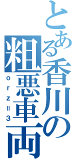 とある香川の粗悪車両（ｏｒｚ＝３）