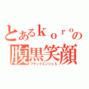 とあるｋｏｒｏの腹黒笑顔（ブラックエンジェル）