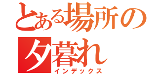 とある場所の夕暮れ（インデックス）