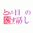 とある目の隠す話し（木戸つぼみ）