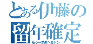 とある伊藤の留年確定（もう一年遊べるドン）