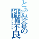 とある保倉の性備不良（インポテンツ）