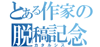 とある作家の脱稿記念（カタルシス）