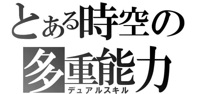 とある時空の多重能力（デュアルスキル）