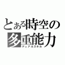 とある時空の多重能力（デュアルスキル）