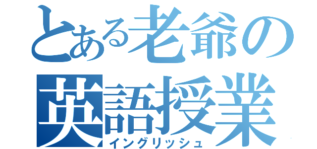 とある老爺の英語授業（イングリッシュ）