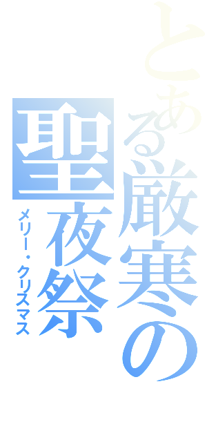 とある厳寒の聖夜祭（メリー・クリスマス）