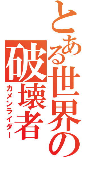 とある世界の破壊者（カメンライダー）