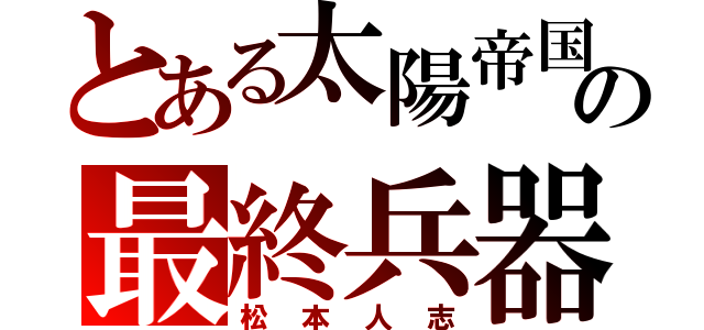 とある太陽帝国の最終兵器（松本人志）