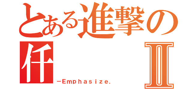 とある進撃の仟Ⅱ（－Ｅｍｐｈａｓｉｚｅ．）