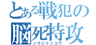 とある戦犯の脳死特攻（ノウシトッコウ）