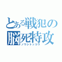 とある戦犯の脳死特攻（ノウシトッコウ）