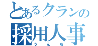 とあるクランの採用人事（うんち）